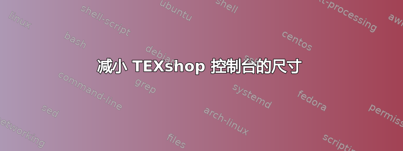 减小 TEXshop 控制台的尺寸