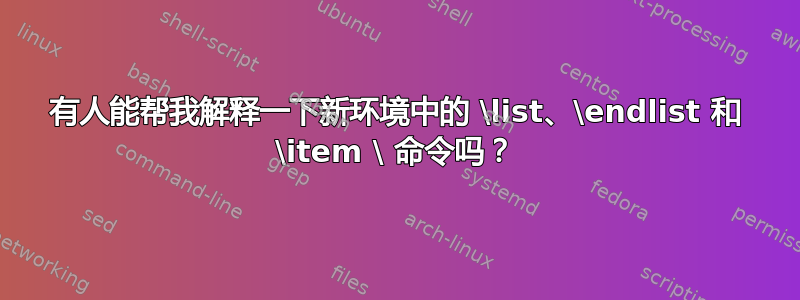 有人能帮我解释一下新环境中的 \list、\endlist 和 \item \ 命令吗？