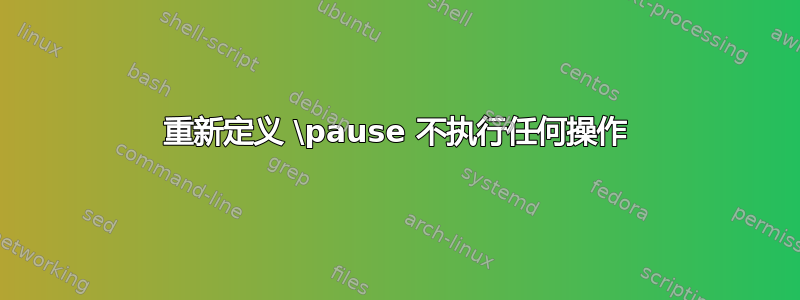 重新定义 \pause 不执行任何操作