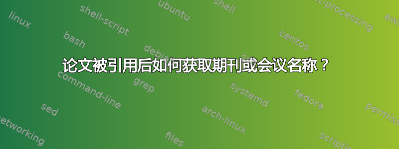 论文被引用后如何获取期刊或会议名称？