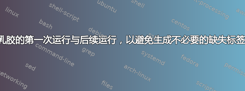 区分乳胶的第一次运行与后续运行，以避免生成不必要的缺失标签警告