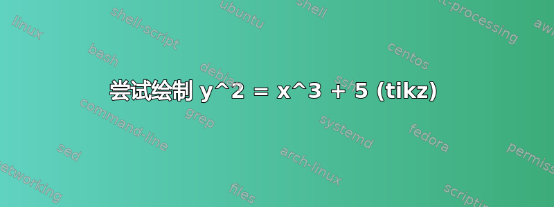 尝试绘制 y^2 = x^3 + 5 (tikz)