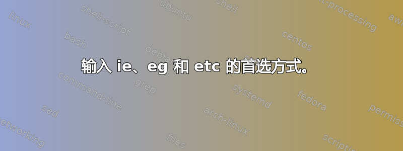 输入 ie、eg 和 etc 的首选方式。