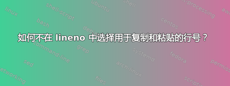 如何不在 lineno 中选择用于复制和粘贴的行号？