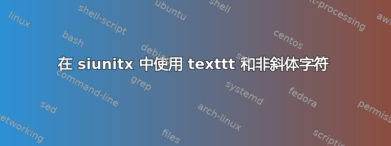 在 siunitx 中使用 texttt 和非斜体字符