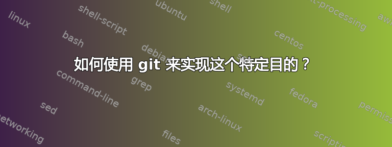 如何使用 git 来实现这个特定目的？