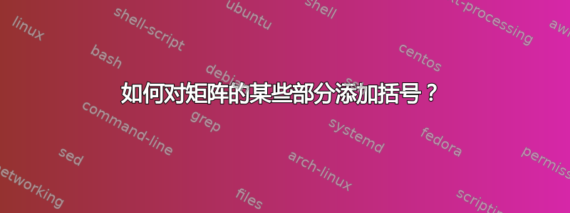 如何对矩阵的某些部分添加括号？