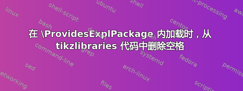 在 \ProvidesExplPackage 内加载时，从 tikzlibraries 代码中删除空格