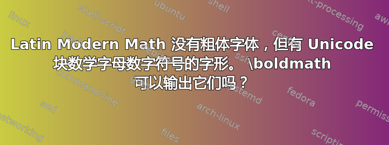 Latin Modern Math 没有粗体字体，但有 Unicode 块数学字母数字符号的字形。 \boldmath 可以输出它们吗？