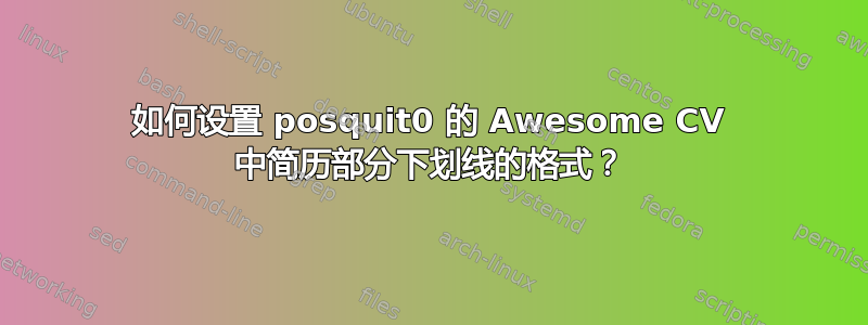 如何设置 posquit0 的 Awesome CV 中简历部分下划线的格式？