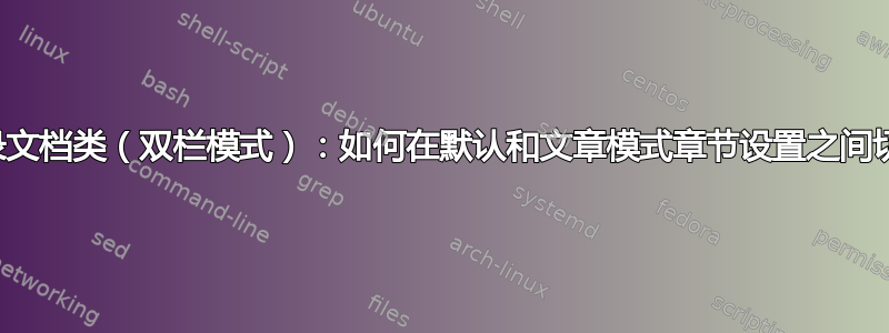 回忆录文档类（双栏模式）：如何在默认和文章模式章节设置之间切换？