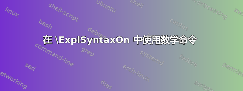 在 \ExplSyntaxOn 中使用数学命令