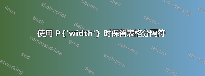 使用 P{'width'} 时保留表格分隔符