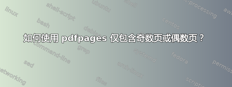 如何使用 pdfpages 仅包含奇数页或偶数页？