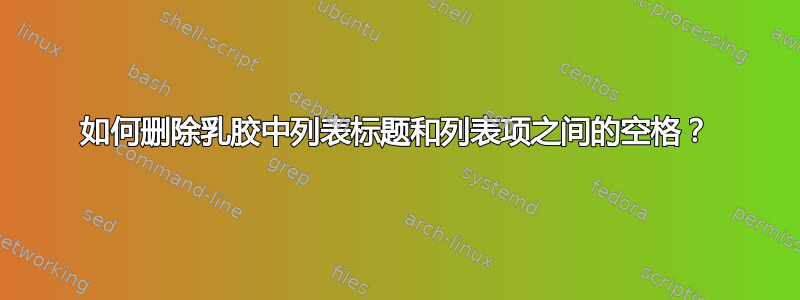 如何删除乳胶中列表标题和列表项之间的空格？