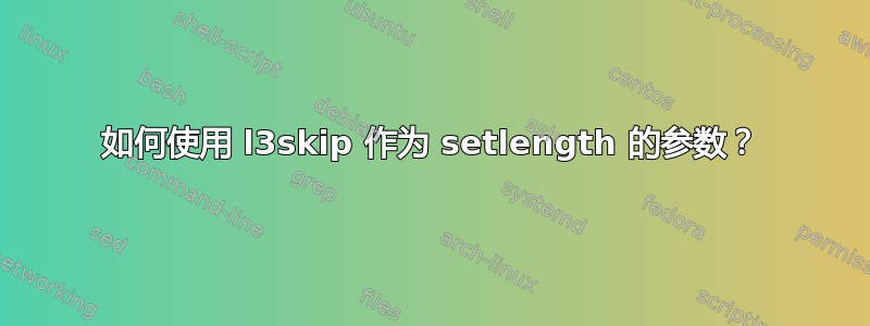 如何使用 l3skip 作为 setlength 的参数？