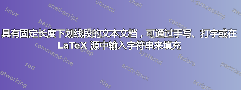 具有固定长度下划线段的文本文档，可通过手写、打字或在 LaTeX 源中输入字符串来填充