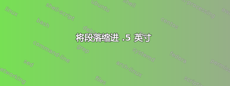 将段落缩进 .5 英寸