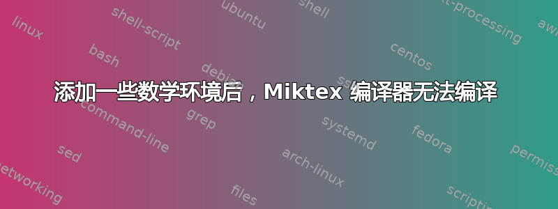 添加一些数学环境后，Miktex 编译器无法编译