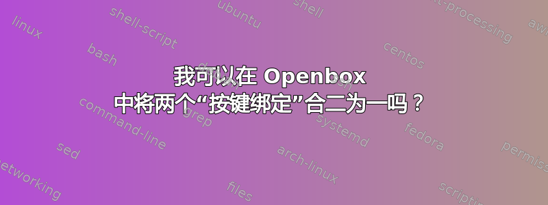 我可以在 Openbox 中将两个“按键绑定”合二为一吗？