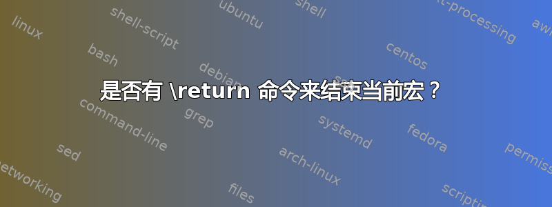 是否有 \return 命令来结束当前宏？