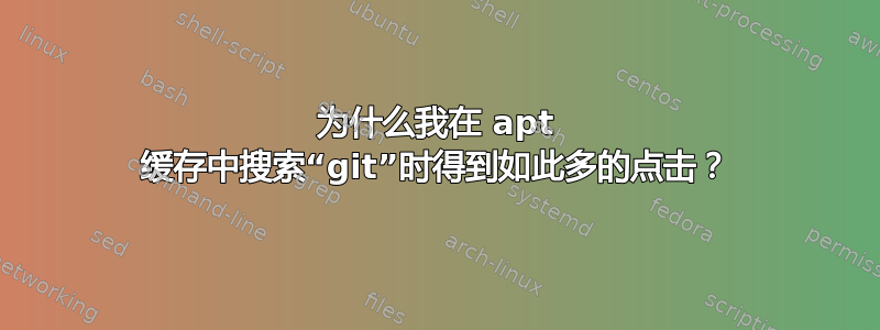 为什么我在 apt 缓存中搜索“git”时得到如此多的点击？