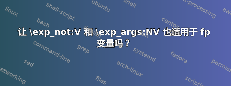 让 \exp_not:V 和 \exp_args:NV 也适用于 fp 变量吗？
