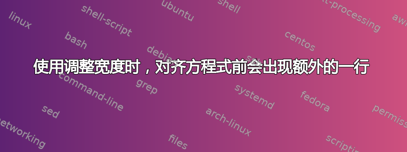 使用调整宽度时，对齐方程式前会出现额外的一行