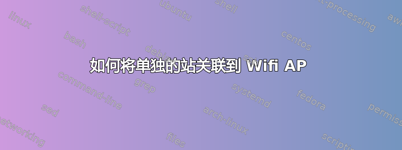 如何将单独的站关联到 Wifi AP