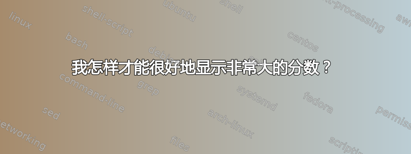 我怎样才能很好地显示非常大的分数？