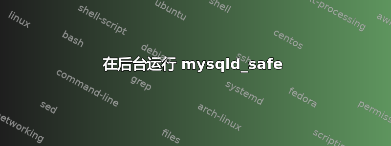 在后台运行 mysqld_safe