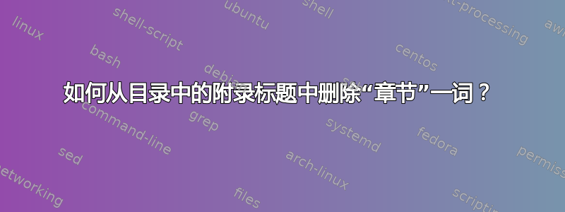 如何从目录中的附录标题中删除“章节”一词？