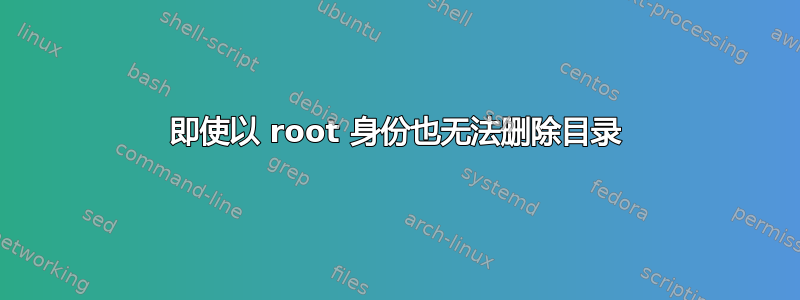 即使以 root 身份也无法删除目录