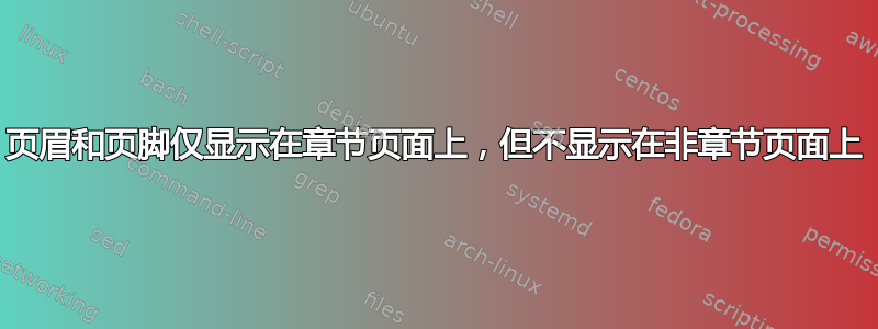 页眉和页脚仅显示在章节页面上，但不显示在非章节页面上