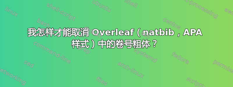 我怎样才能取消 Overleaf（natbib，APA 样式）中的卷号粗体？