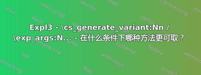 Expl3 - \cs_generate_variant:Nn / \exp_args:N... - 在什么条件下哪种方法更可取？