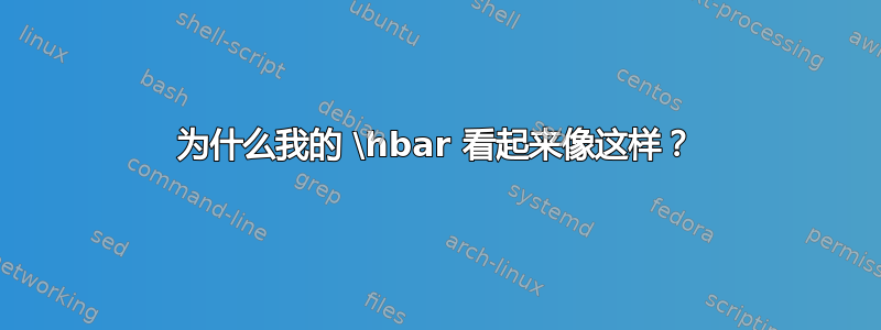 为什么我的 \hbar 看起来像这样？