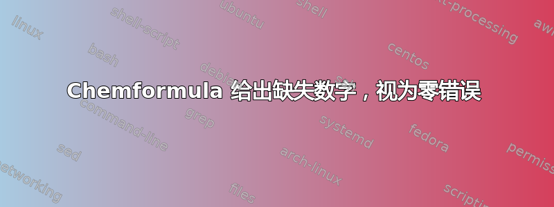 Chemformula 给出缺失数字，视为零错误