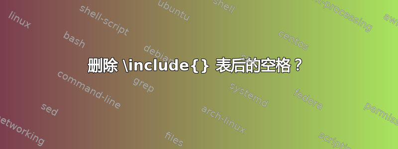 删除 \include{} 表后的空格？