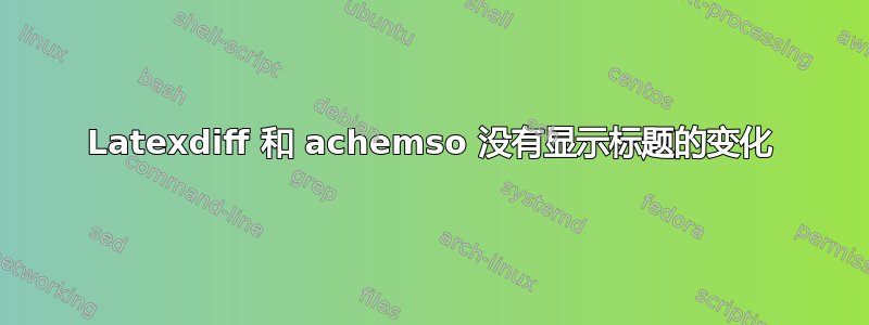 Latexdiff 和 achemso 没有显示标题的变化