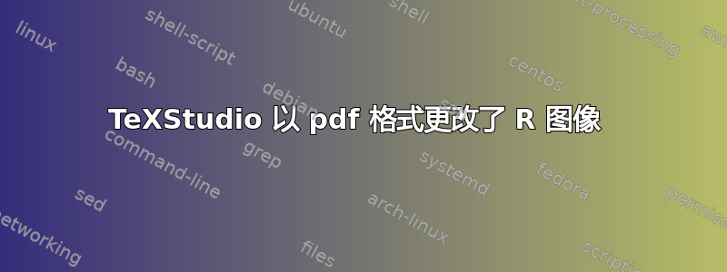 TeXStudio 以 pdf 格式更改了 R 图像 