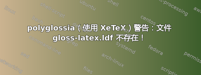 polyglossia（使用 XeTeX）警告：文件 gloss-latex.ldf 不存在！