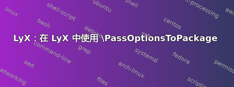 LyX：在 LyX 中使用 \PassOptionsToPackage