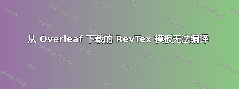 从 Overleaf 下载的 RevTex 模板无法编译