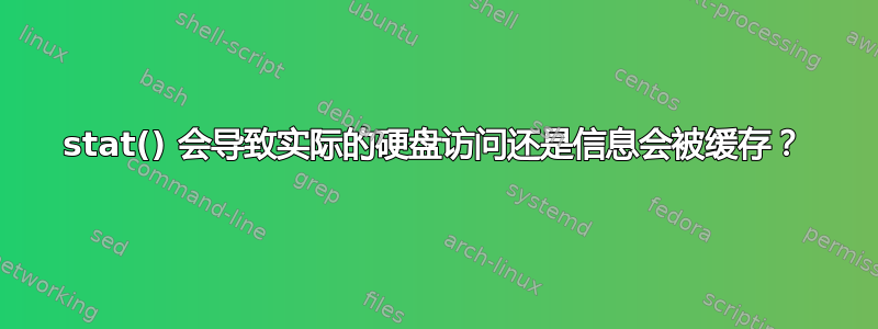 stat() 会导致实际的硬盘访问还是信息会被缓存？