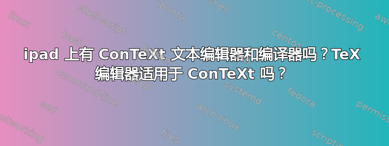 ipad 上有 ConTeΧt 文本编辑器和编译器吗？TeΧ 编辑器适用于 ConTeΧt 吗？