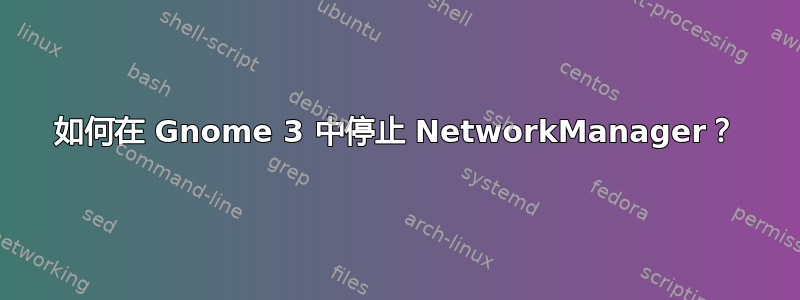 如何在 Gnome 3 中停止 NetworkManager？