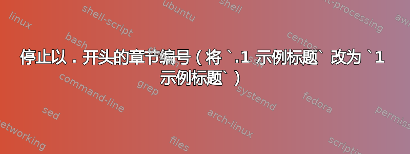 停止以 . 开头的章节编号（将 `.1 示例标题` 改为 `1 示例标题`）