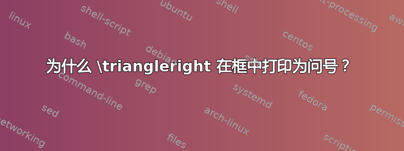 为什么 \triangleright 在框中打印为问号？