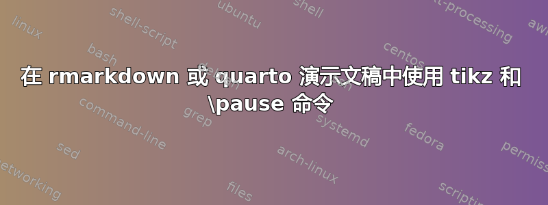 在 rmarkdown 或 quarto 演示文稿中使用 tikz 和 \pause 命令